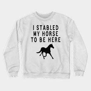 I stabled my horse to be here Crewneck Sweatshirt